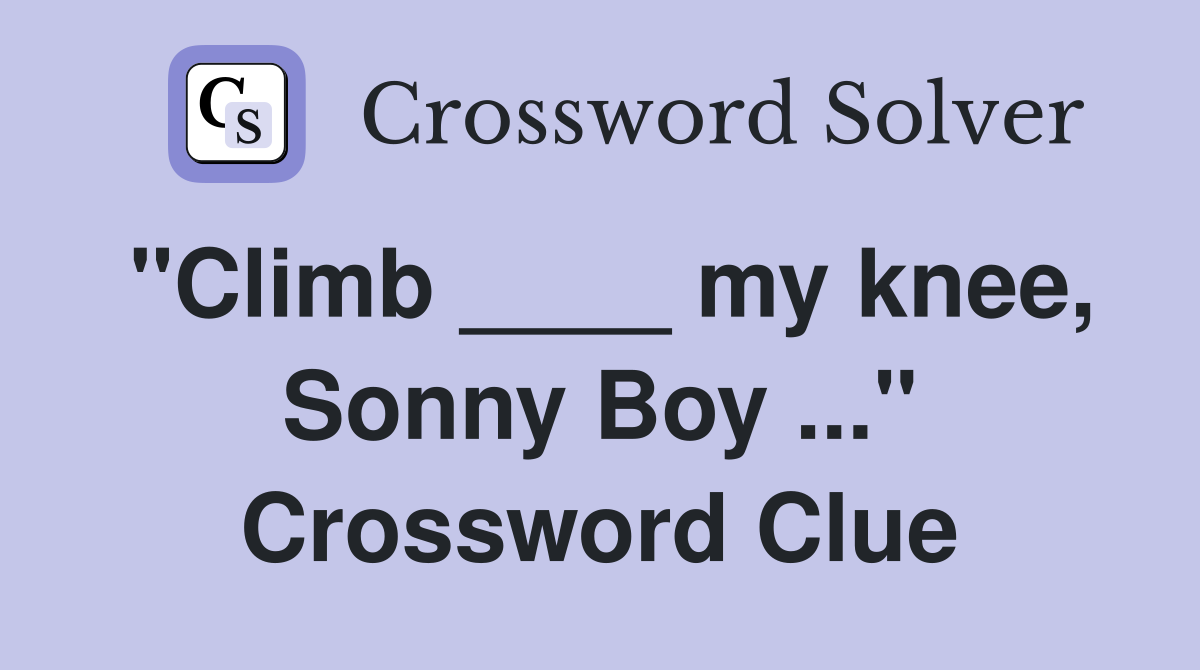 "Climb ____ my knee, Sonny Boy ..." Crossword Clue