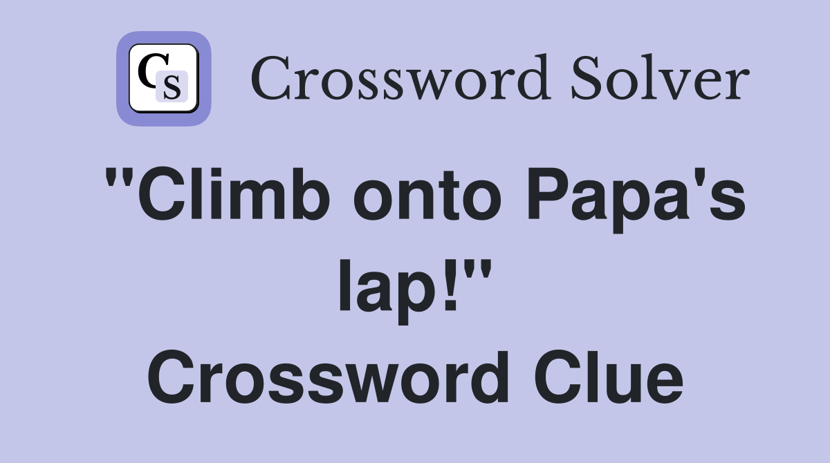 "Climb onto Papa's lap!" Crossword Clue