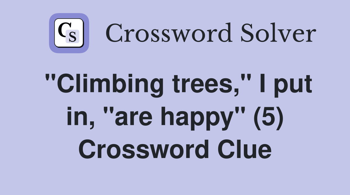 "Climbing trees," I put in, "are happy" (5) Crossword Clue