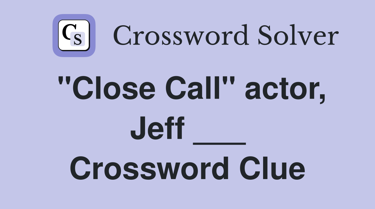 "Close Call" actor, Jeff ___ Crossword Clue