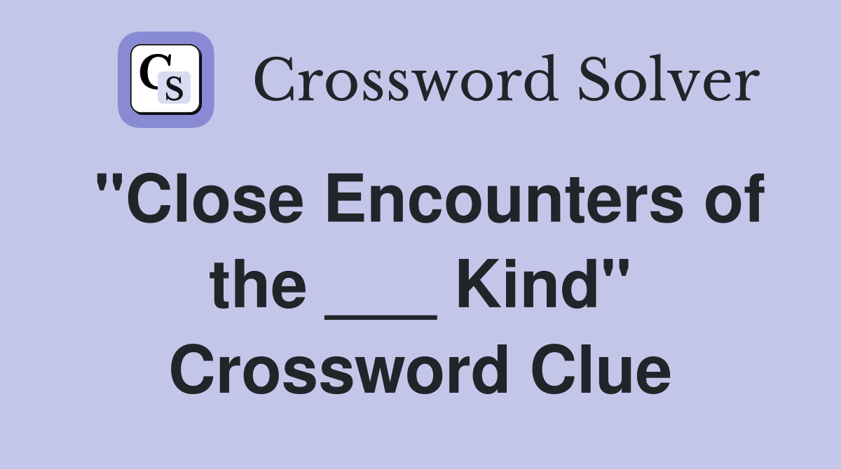 "Close Encounters of the ___ Kind" Crossword Clue