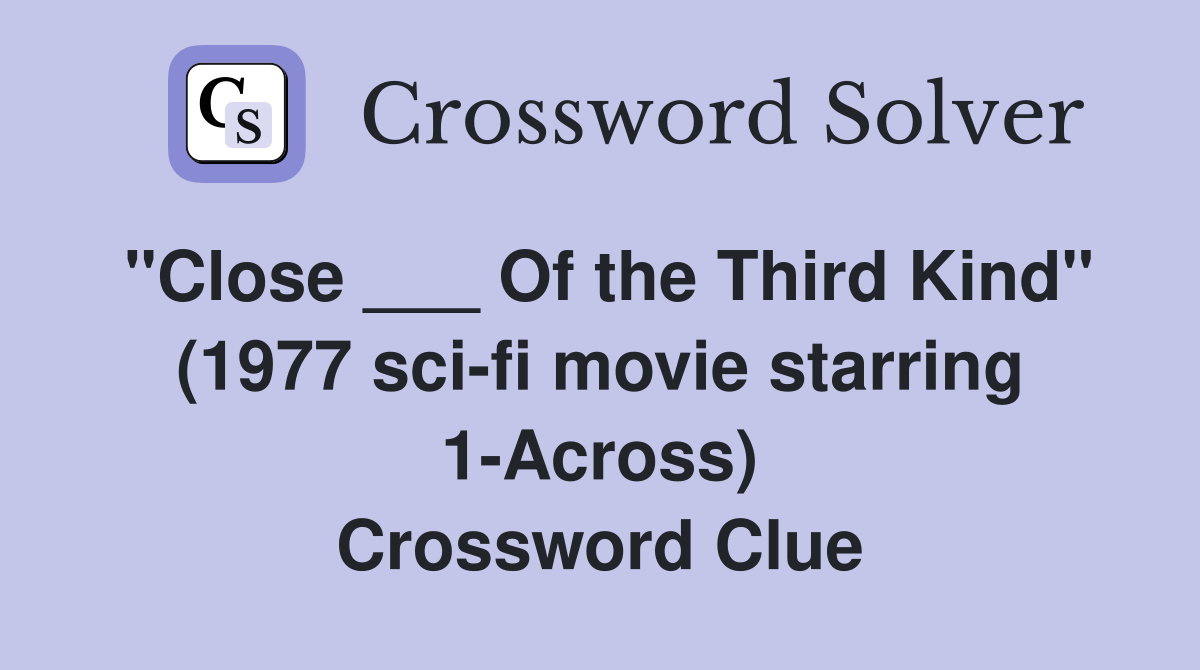 "Close ___ Of the Third Kind" (1977 sci-fi movie starring 1-Across) Crossword Clue