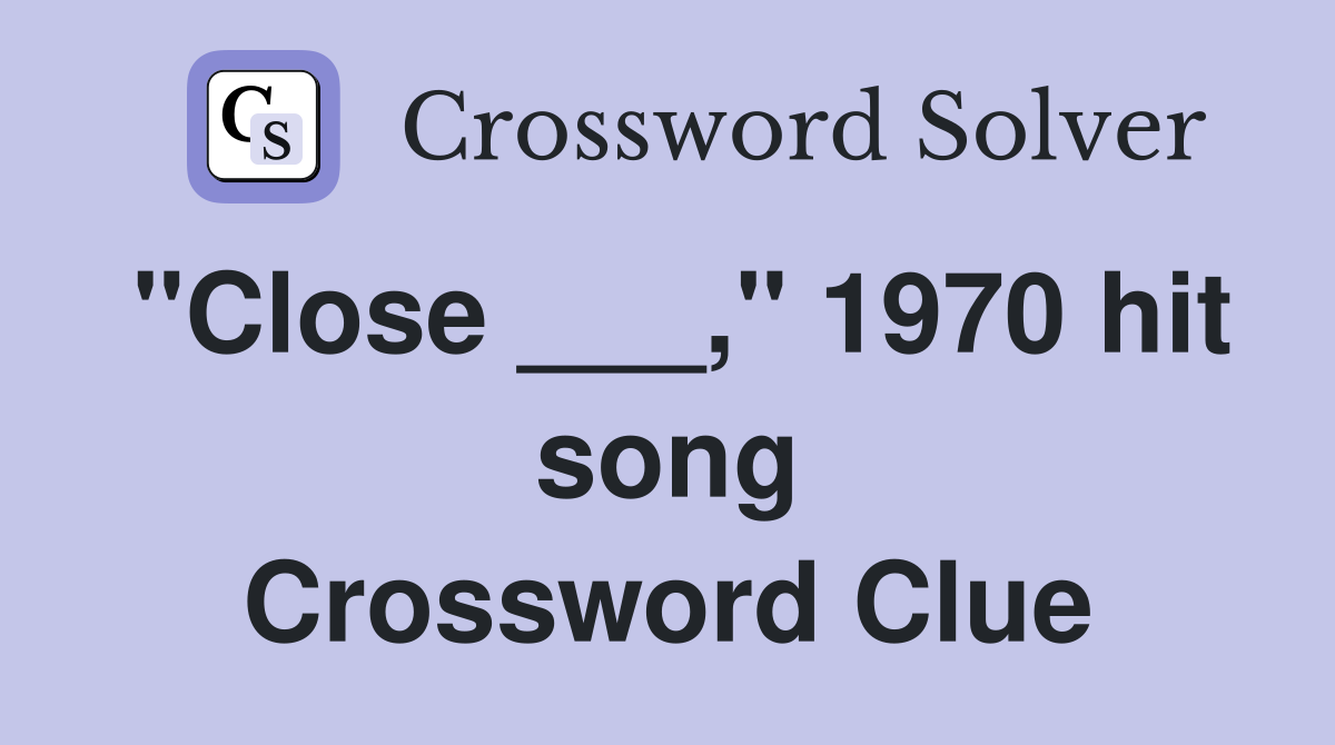 "Close ___," 1970 hit song Crossword Clue