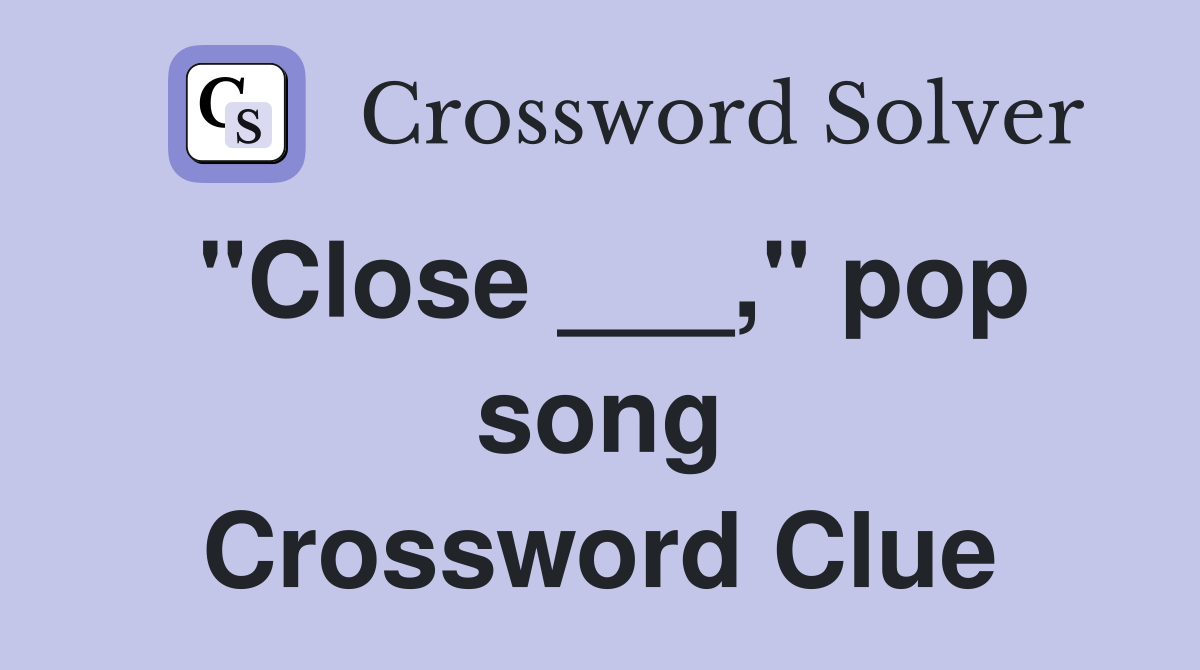 "Close ___," pop song Crossword Clue
