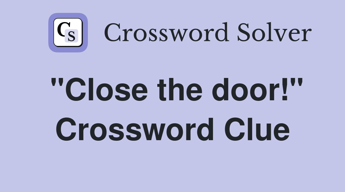 "Close the door!" Crossword Clue