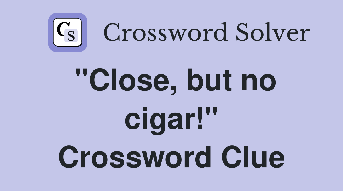 "Close, but no cigar!" Crossword Clue