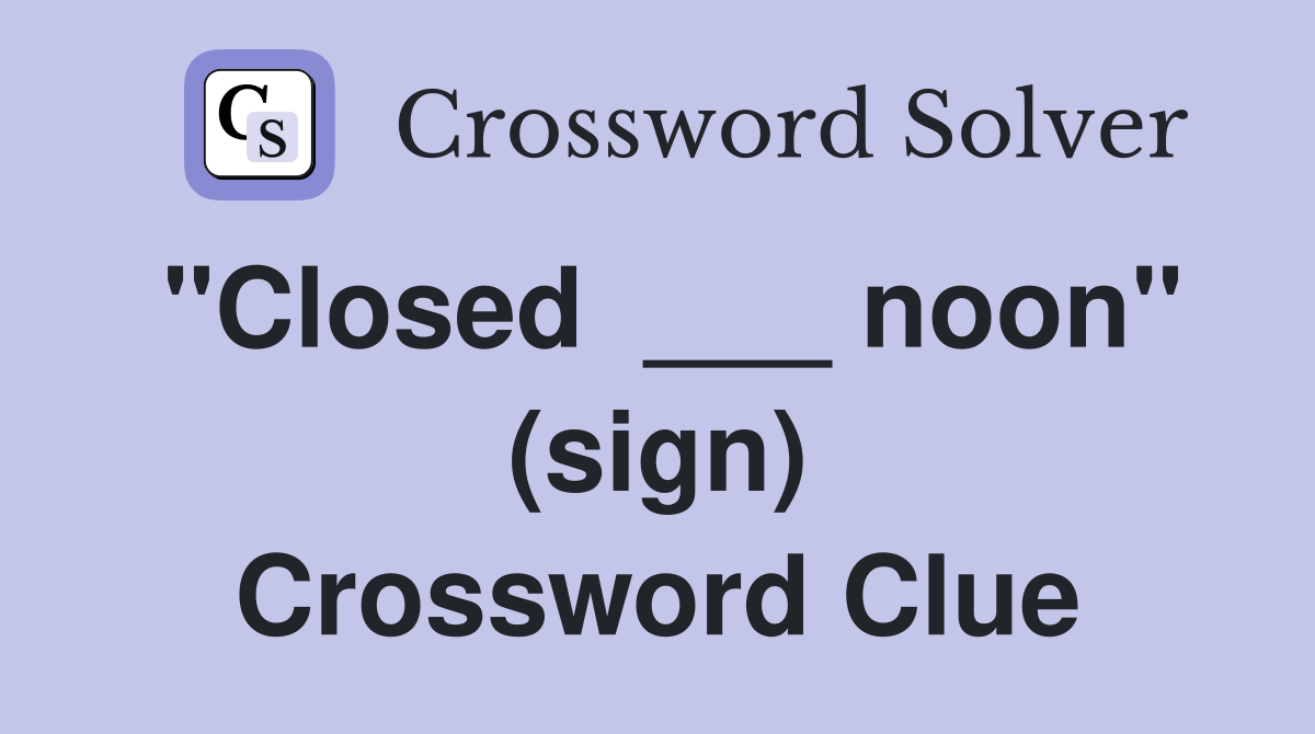 "Closed  ___ noon" (sign) Crossword Clue