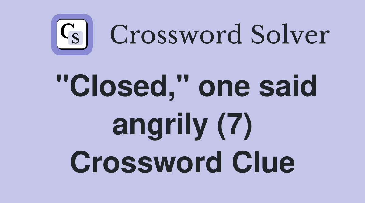 "Closed," one said angrily (7) Crossword Clue