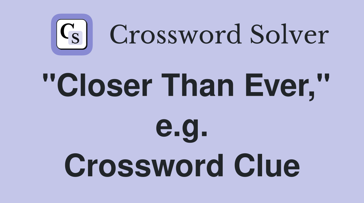 "Closer Than Ever," e.g. Crossword Clue