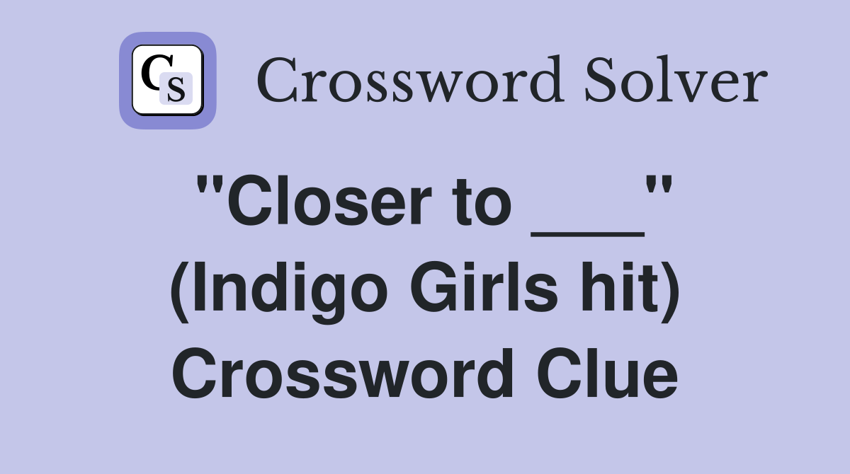 "Closer to ___" (Indigo Girls hit) Crossword Clue