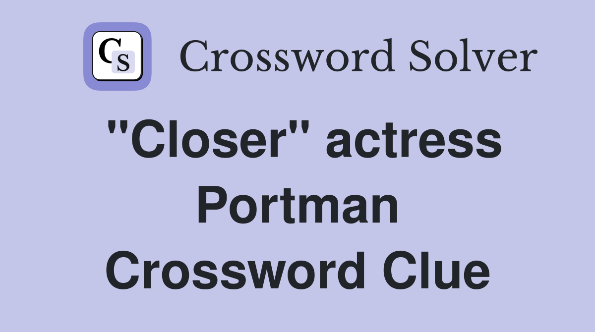 "Closer" actress Portman Crossword Clue
