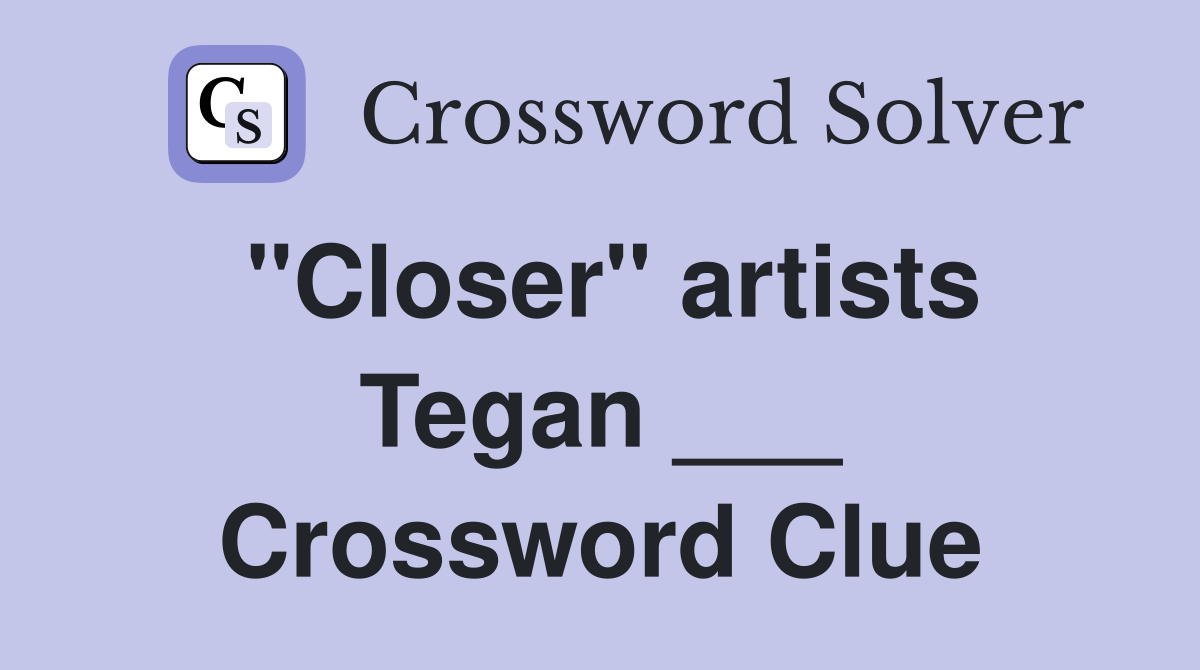 "Closer" artists Tegan ___ Crossword Clue