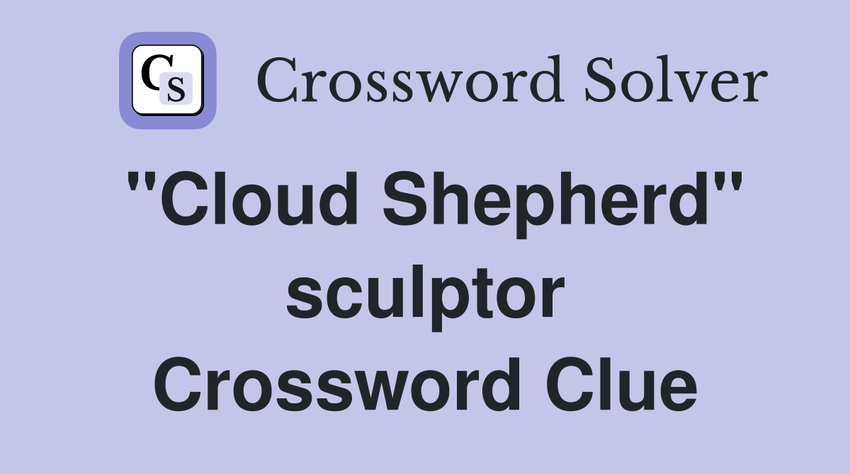 "Cloud Shepherd" sculptor Crossword Clue