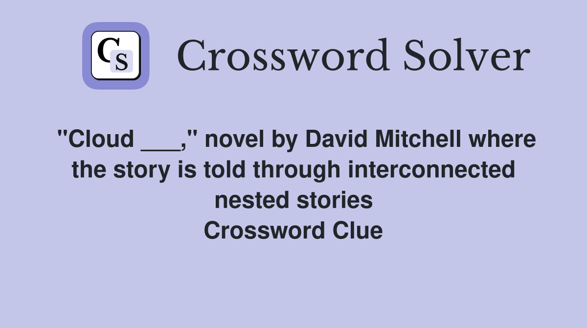 "Cloud ___," novel by David Mitchell where the story is told through interconnected nested stories Crossword Clue