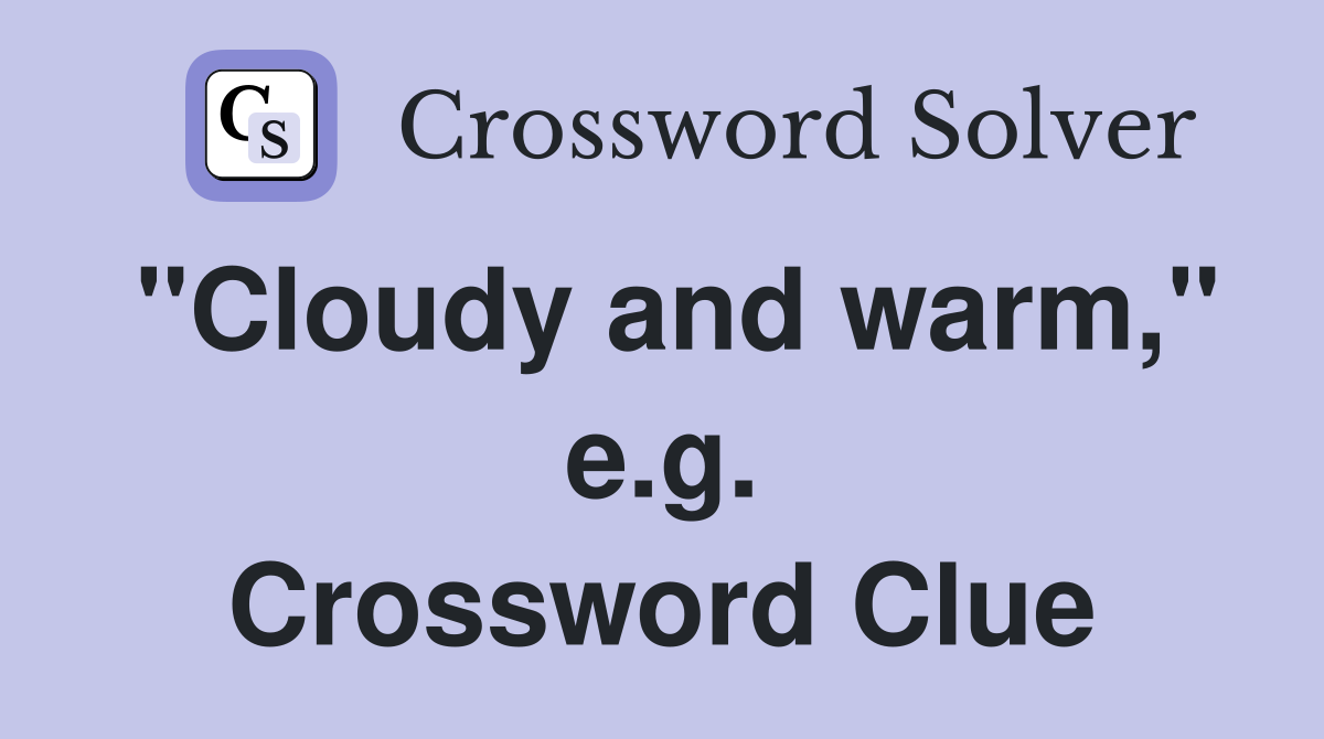 "Cloudy and warm," e.g. Crossword Clue