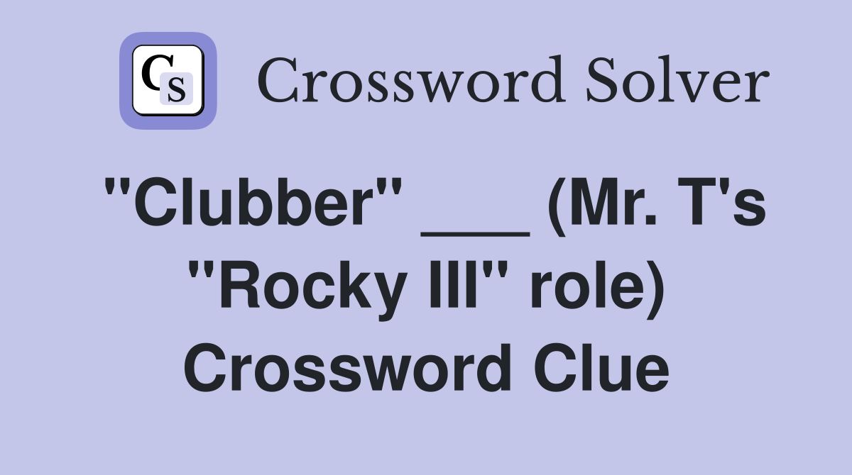 "Clubber" ___ (Mr. T's "Rocky III" role) Crossword Clue