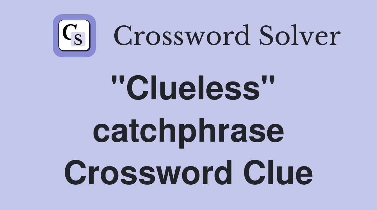 "Clueless" catchphrase Crossword Clue