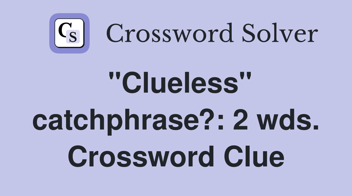 "Clueless" catchphrase?: 2 wds. Crossword Clue