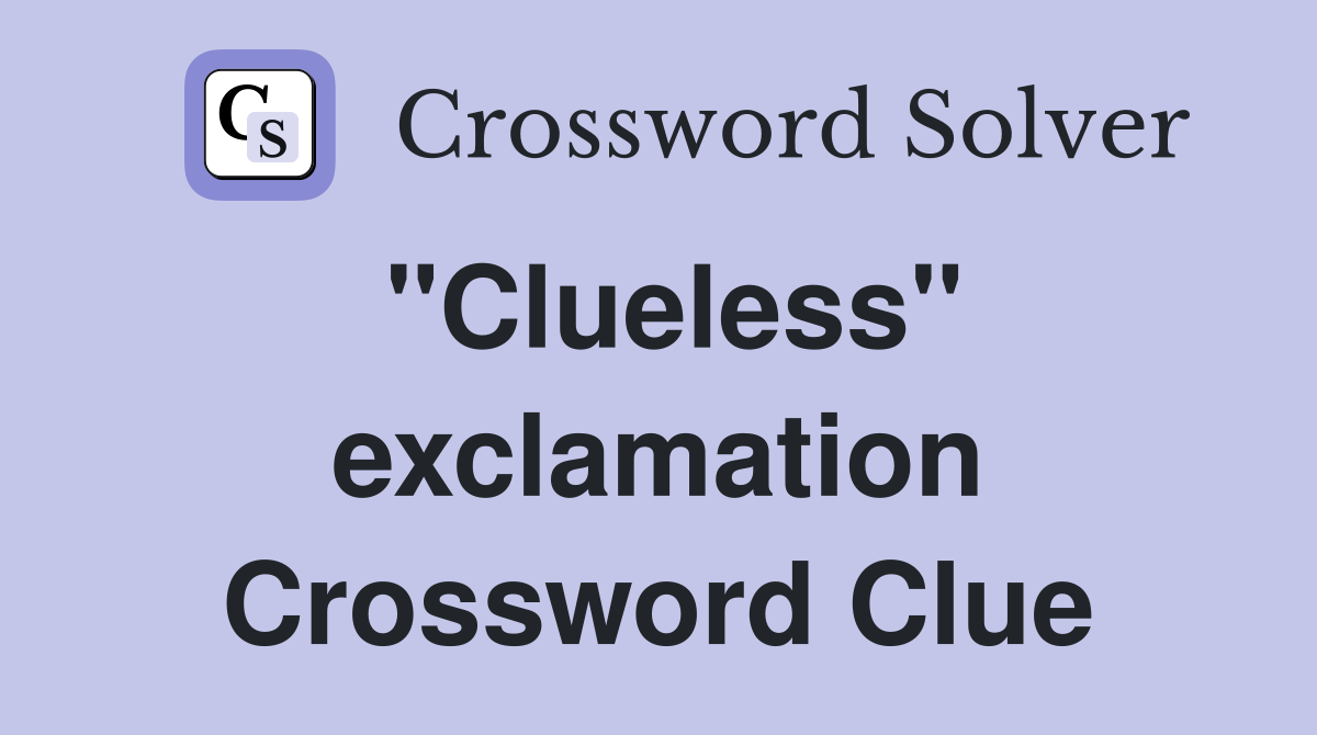 "Clueless" exclamation Crossword Clue