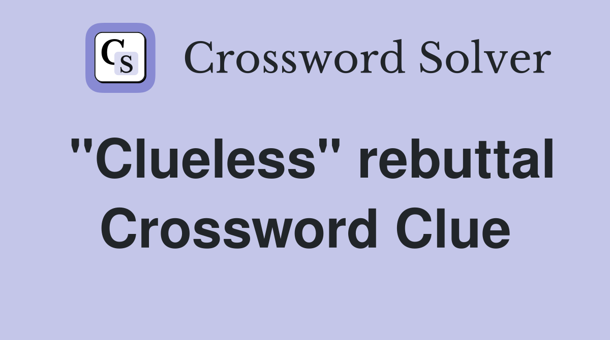 "Clueless" rebuttal Crossword Clue