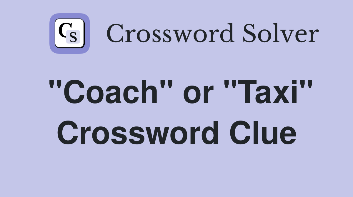 "Coach" or "Taxi" Crossword Clue