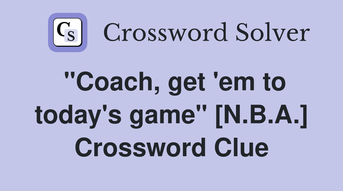 "Coach, get 'em to today's game" [N.B.A.] Crossword Clue