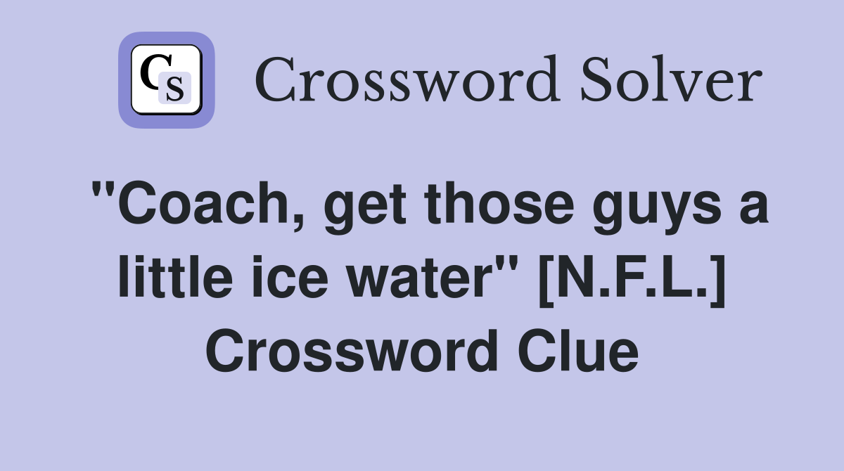 "Coach, get those guys a little ice water" [N.F.L.] Crossword Clue