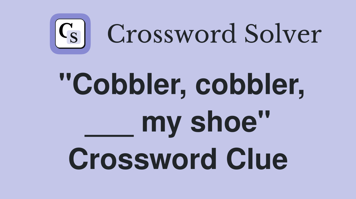 "Cobbler, cobbler, ___ my shoe" Crossword Clue