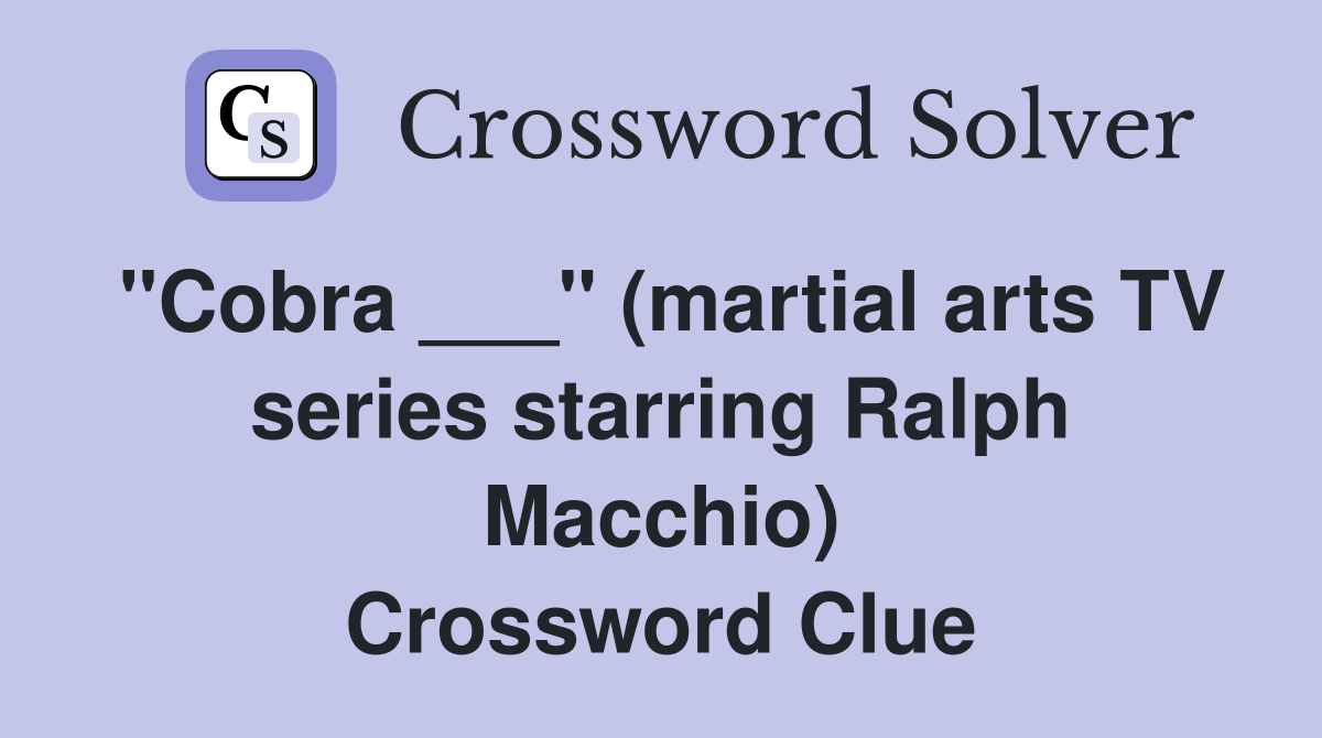 "Cobra ___" (martial arts TV series starring Ralph Macchio) Crossword Clue