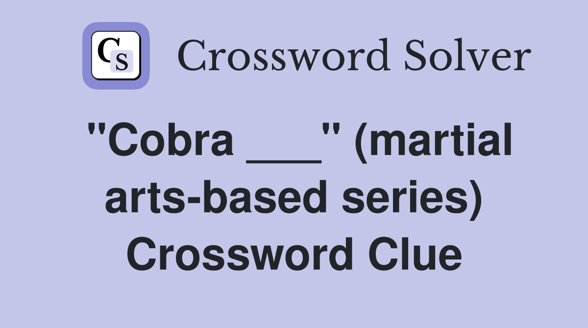 "Cobra ___" (martial arts-based series) Crossword Clue