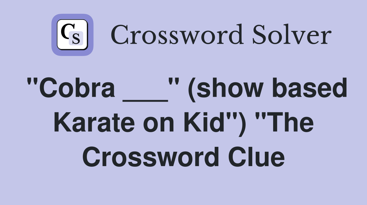 "Cobra ___" (show based Karate on Kid") "The Crossword Clue