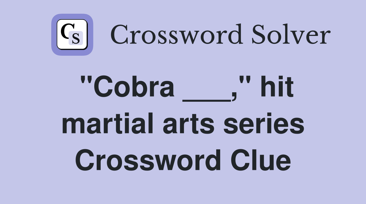 "Cobra ___," hit martial arts series Crossword Clue