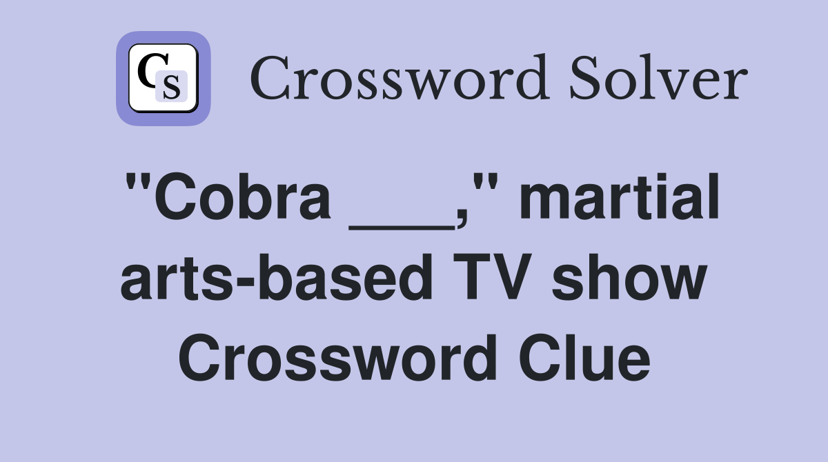 "Cobra ___," martial arts-based TV show Crossword Clue