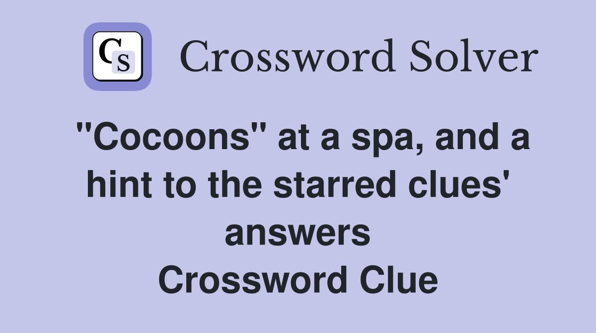 "Cocoons" at a spa, and a hint to the starred clues' answers Crossword Clue