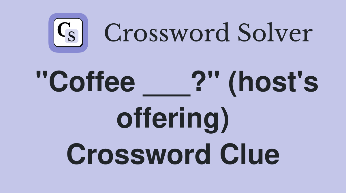 "Coffee ___?" (host's offering) Crossword Clue