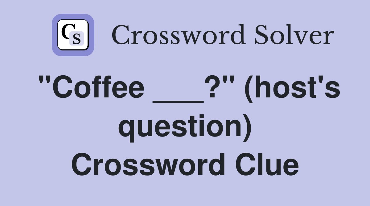 "Coffee ___?" (host's question) Crossword Clue