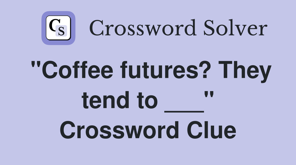 "Coffee futures? They tend to ___" Crossword Clue