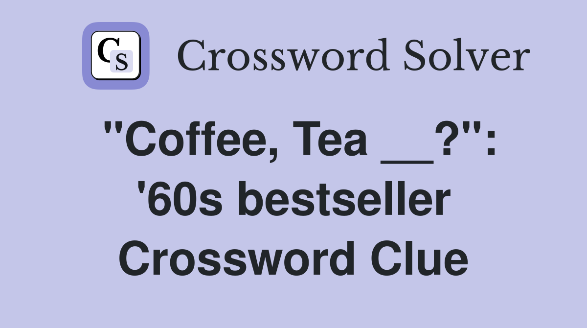 "Coffee, Tea __?": '60s bestseller Crossword Clue