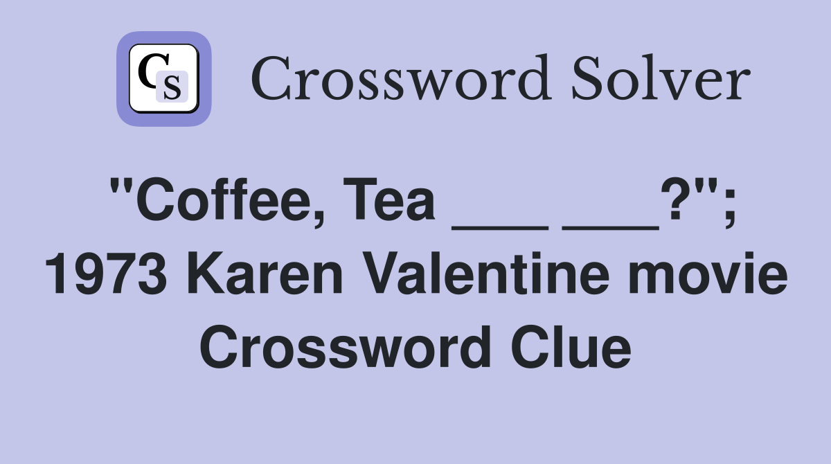 "Coffee, Tea ___ ___?"; 1973 Karen Valentine movie Crossword Clue