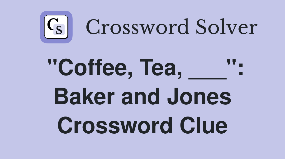 "Coffee, Tea, ___": Baker and Jones Crossword Clue