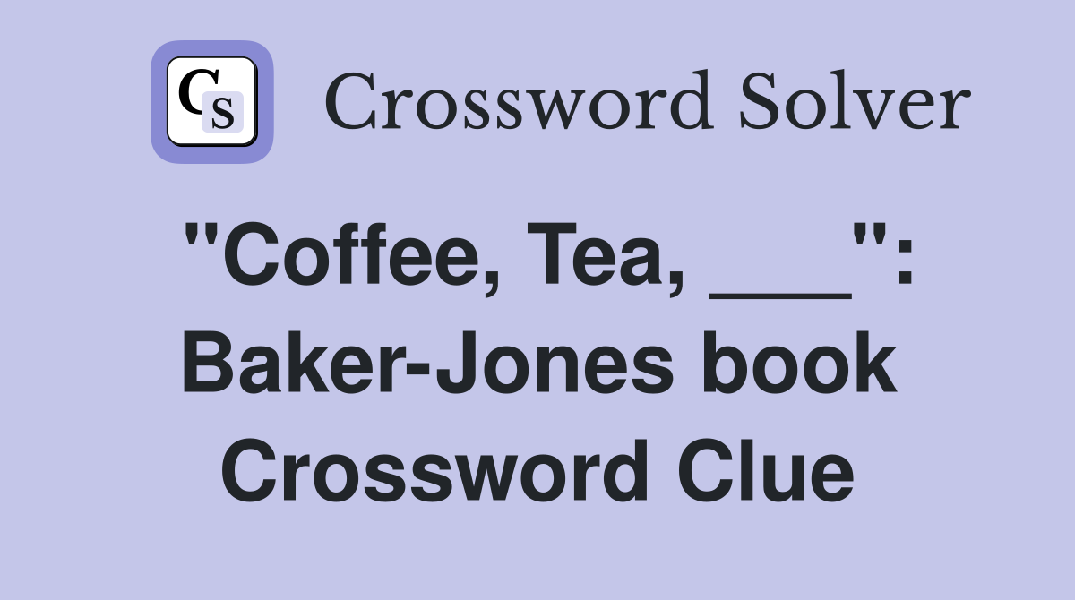 "Coffee, Tea, ___": Baker-Jones book Crossword Clue