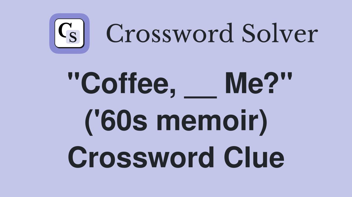 "Coffee, __ Me?" ('60s memoir) Crossword Clue