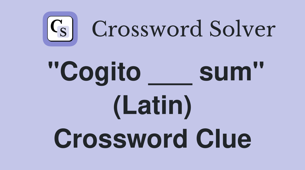 "Cogito ___ sum" (Latin) Crossword Clue