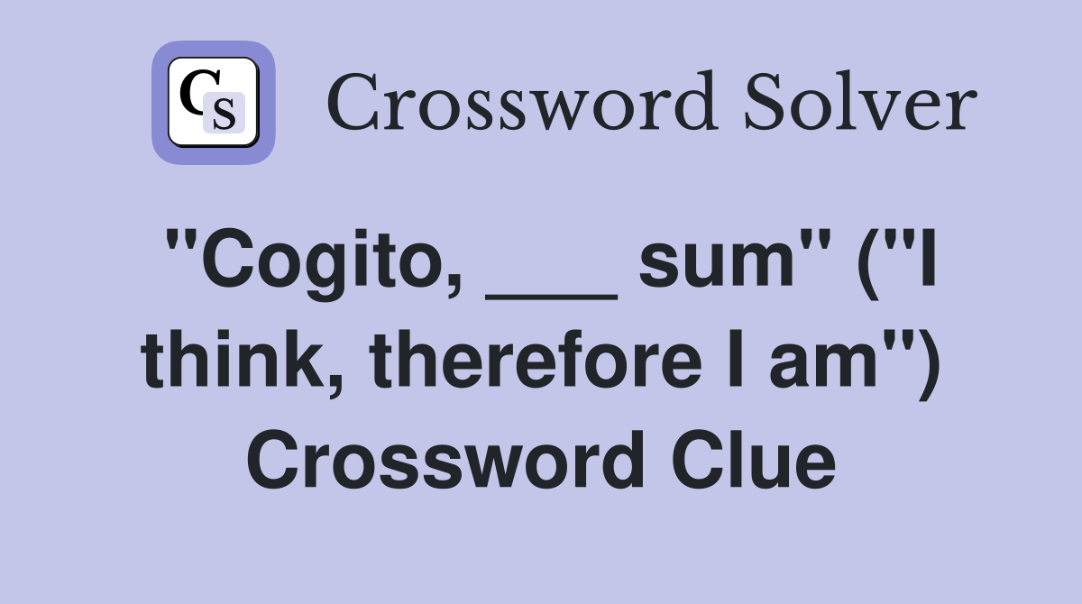 "Cogito, ___ sum" ("I think, therefore I am") Crossword Clue