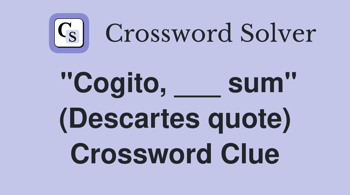"Cogito, ___ sum" (Descartes quote) Crossword Clue