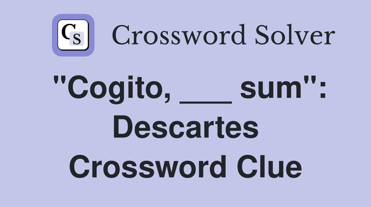 "Cogito, ___ sum": Descartes Crossword Clue