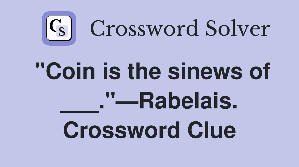"Coin is the sinews of ___."—Rabelais. Crossword Clue