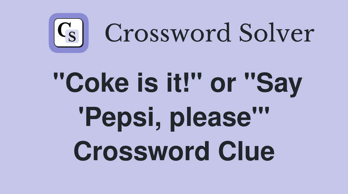 "Coke is it!" or "Say 'Pepsi, please'" Crossword Clue