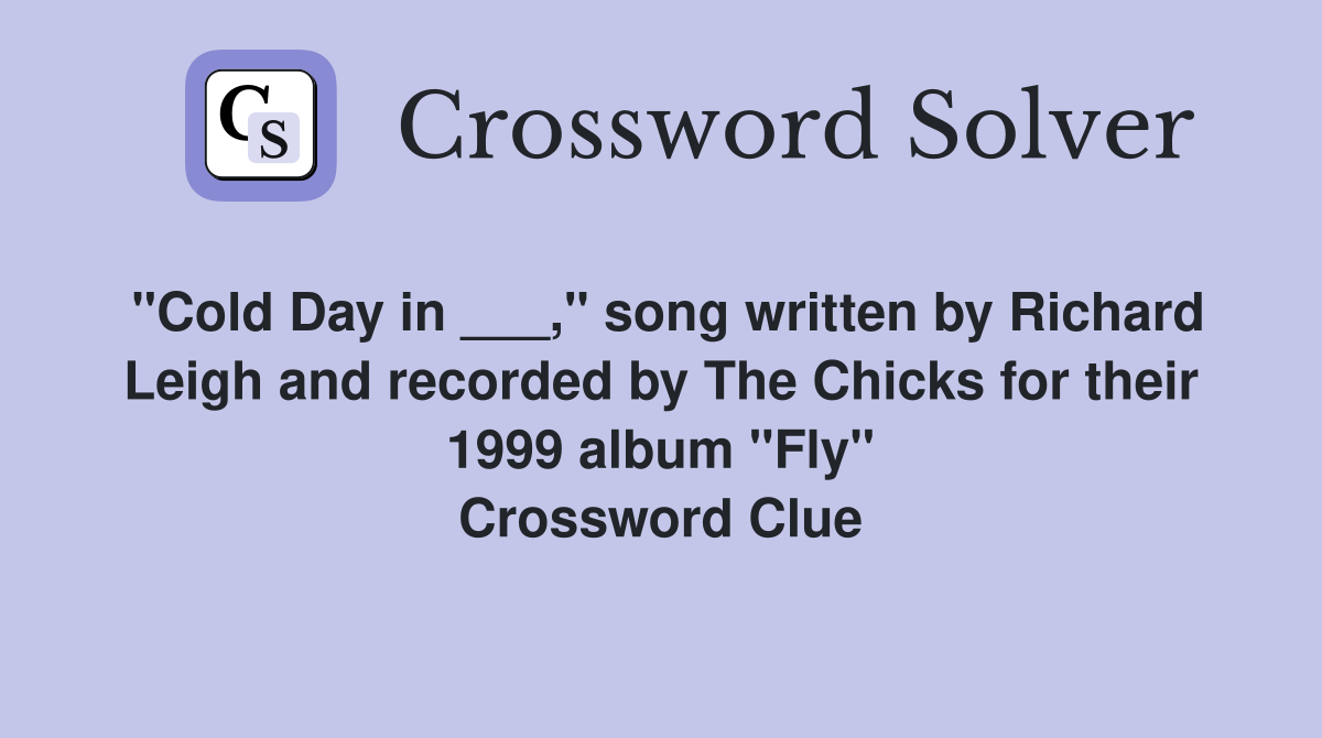 "Cold Day in ___," song written by Richard Leigh and recorded by The Chicks for their 1999 album "Fly" Crossword Clue