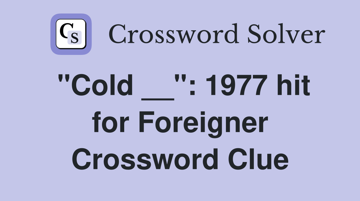 "Cold __": 1977 hit for Foreigner Crossword Clue